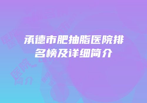 承德市肥抽脂医院排名榜及详细简介