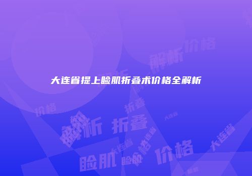 大连省提上睑肌折叠术价格全解析