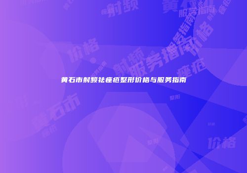 黄石市射频祛痤疮整形价格与服务指南