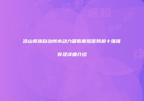 凉山彝族自治州水动力吸脂瘦脸医院前十强推荐及详细介绍