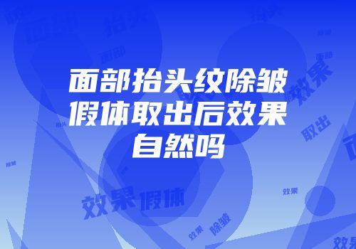 面部抬头纹除皱假体取出后效果自然吗