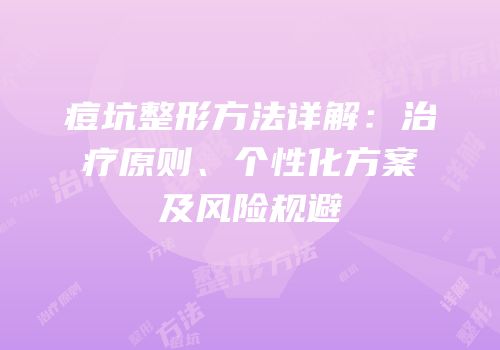 痘坑整形方法详解：治疗原则、个性化方案及风险规避