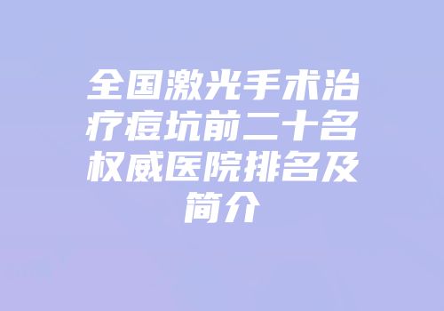 全国激光手术治疗痘坑前二十名权威医院排名及简介