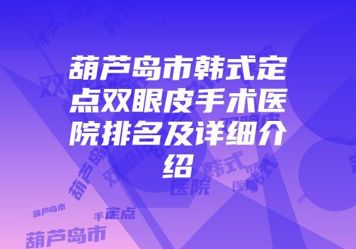 葫芦岛市韩式定点双眼皮手术医院排名及详细介绍
