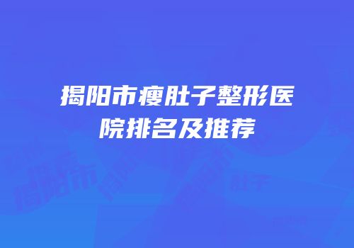 揭阳市瘦肚子整形医院排名及推荐