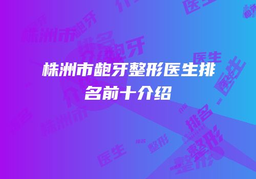 株洲市龅牙整形医生排名前十介绍