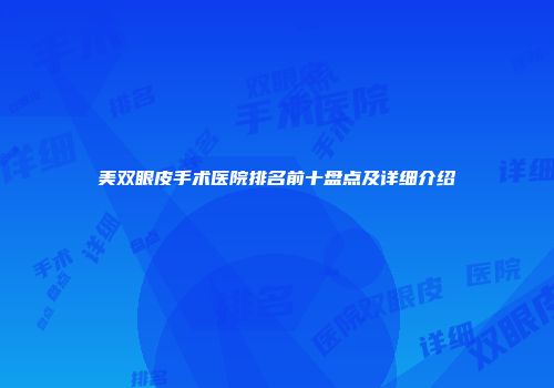 美双眼皮手术医院排名前十盘点及详细介绍