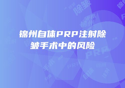 锦州自体PRP注射除皱手术中的风险