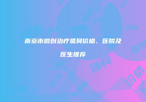 南京市微创治疗狐臭价格、医院及医生推荐