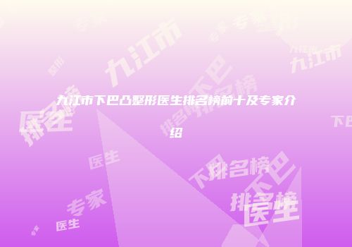 九江市下巴凸整形医生排名榜前十及专家介绍