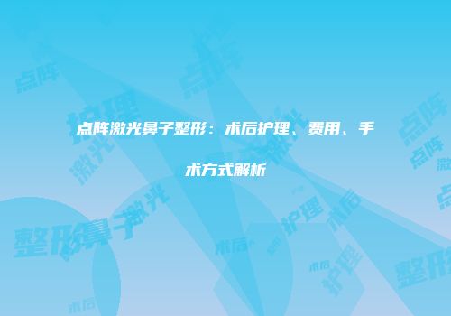 点阵激光鼻子整形：术后护理、费用、手术方式解析