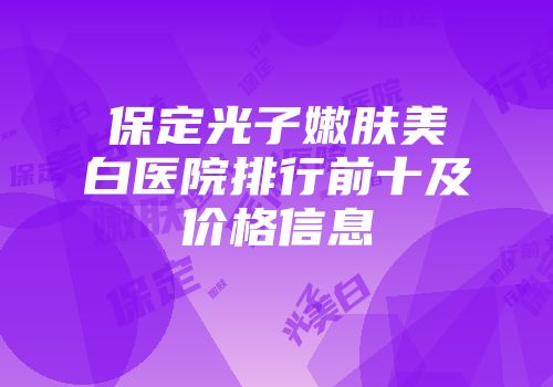 保定光子嫩肤美白医院排行前十及价格信息