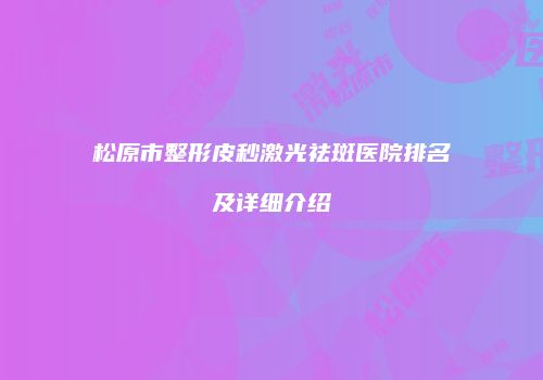 松原市整形皮秒激光祛斑医院排名及详细介绍