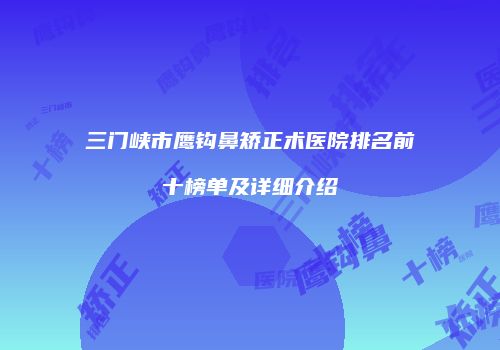 三门峡市鹰钩鼻矫正术医院排名前十榜单及详细介绍