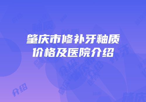 肇庆市修补牙釉质价格及医院介绍