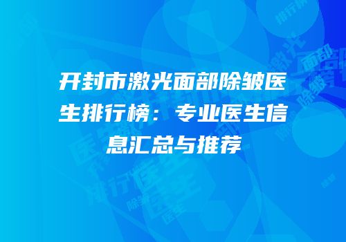 开封市激光面部除皱医生排行榜：专业医生信息汇总与推荐