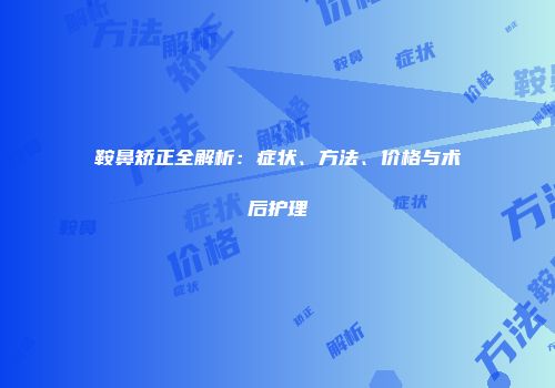 鞍鼻矫正全解析：症状、方法、价格与术后护理