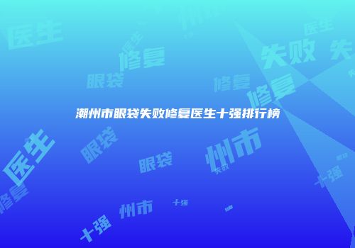 潮州市眼袋失败修复医生十强排行榜