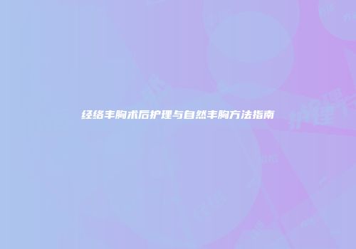 经络丰胸术后护理与自然丰胸方法指南