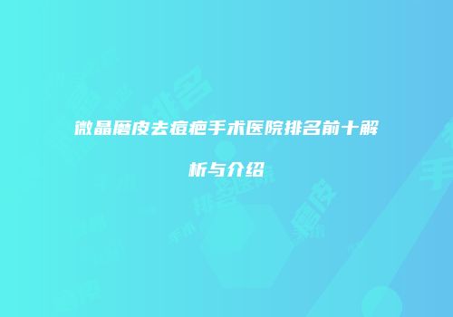 微晶磨皮去痘疤手术医院排名前十解析与介绍