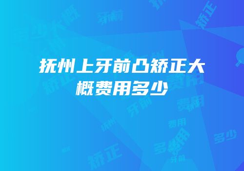抚州上牙前凸矫正大概费用多少