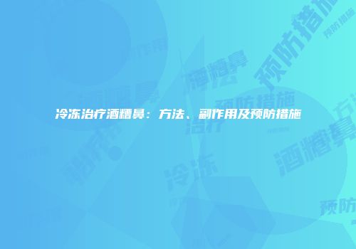 冷冻治疗酒糟鼻：方法、副作用及预防措施