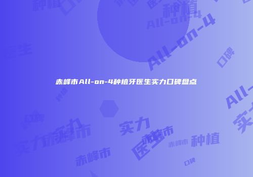 赤峰市All-on-4种植牙医生实力口碑盘点