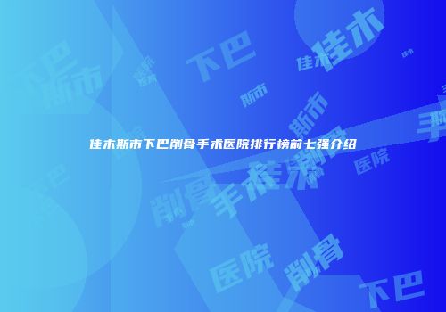 佳木斯市下巴削骨手术医院排行榜前七强介绍