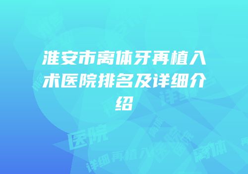 淮安市离体牙再植入术医院排名及详细介绍