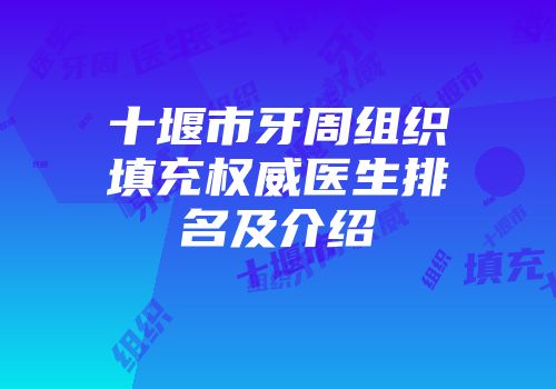 十堰市牙周组织填充权威医生排名及介绍
