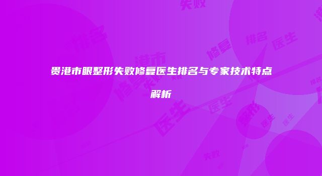 贵港市眼整形失败修复医生排名与专家技术特点解析