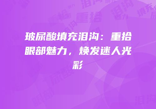 玻尿酸填充泪沟：重拾眼部魅力，焕发迷人光彩