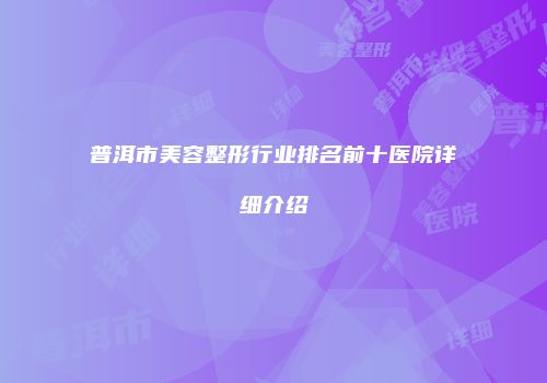 普洱市美容整形行业排名前十医院详细介绍