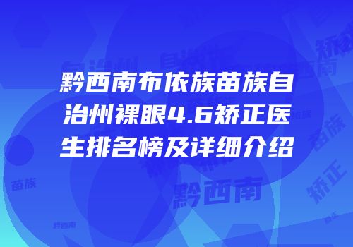 黔西南布依族苗族自治州裸眼4.6矫正医生排名榜及详细介绍
