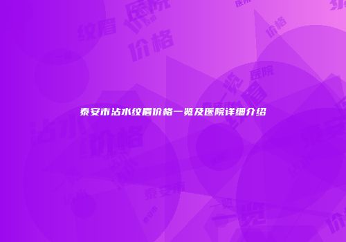 泰安市沾水纹眉价格一览及医院详细介绍