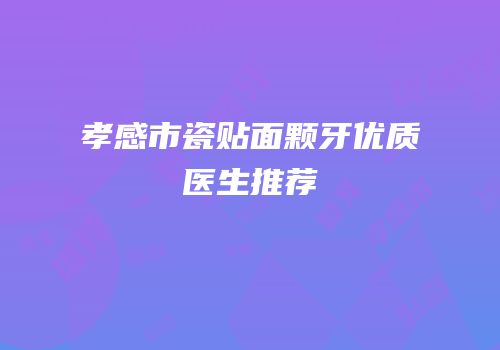 孝感市瓷贴面颗牙优质医生推荐