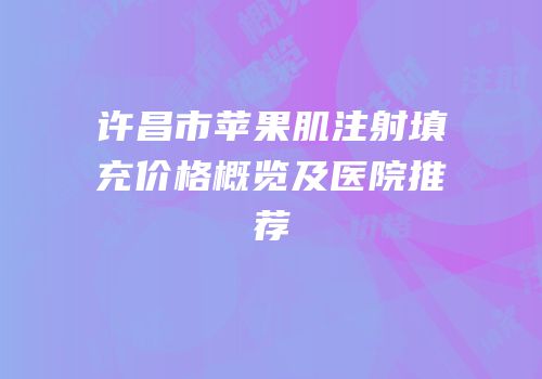 许昌市苹果肌注射填充价格概览及医院推荐