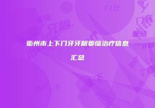 衢州市上下门牙牙龈萎缩治疗信息汇总