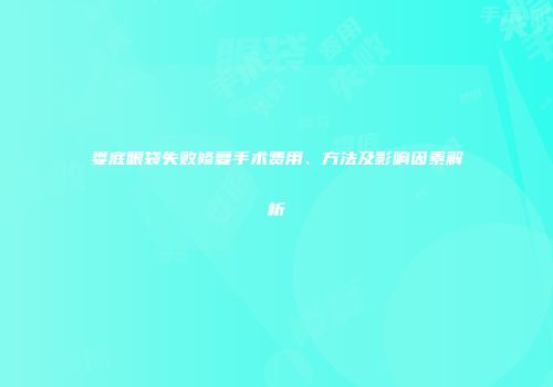 娄底眼袋失败修复手术费用、方法及影响因素解析