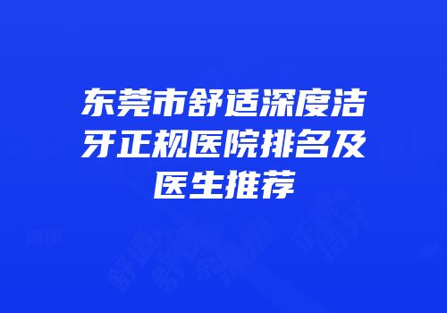 东莞市舒适深度洁牙正规医院排名及医生推荐