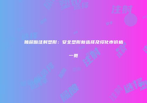 玻尿酸注射塑形：安全塑形新选择及绥化市价格一览