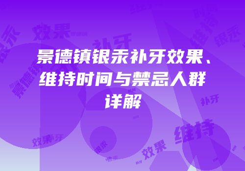 景德镇银汞补牙效果、维持时间与禁忌人群详解