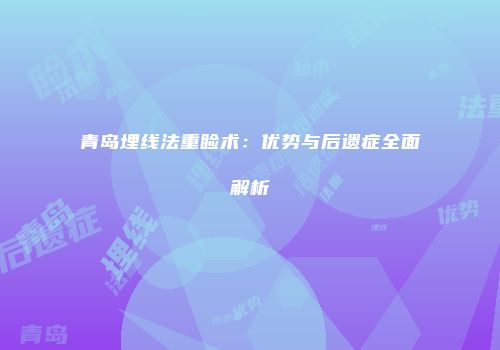 青岛埋线法重睑术：优势与后遗症全面解析