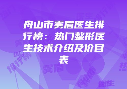 舟山市雾眉医生排行榜：热门整形医生技术介绍及价目表