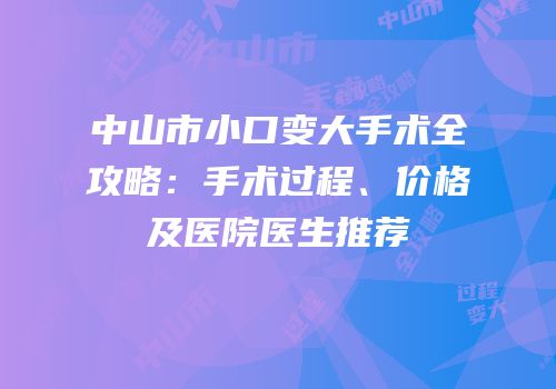 中山市小口变大手术全攻略：手术过程、价格及医院医生推荐
