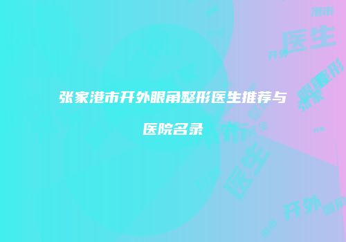 张家港市开外眼角整形医生推荐与医院名录