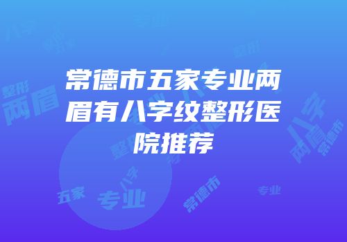 常德市五家专业两眉有八字纹整形医院推荐
