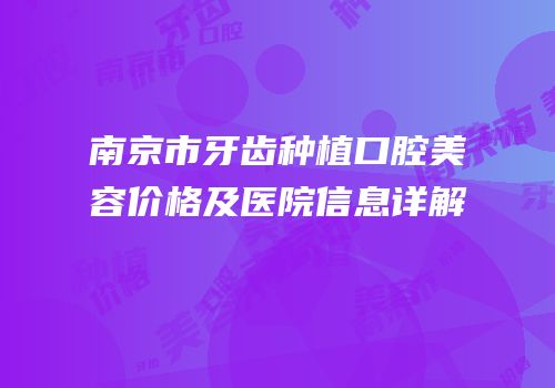 南京市牙齿种植口腔美容价格及医院信息详解