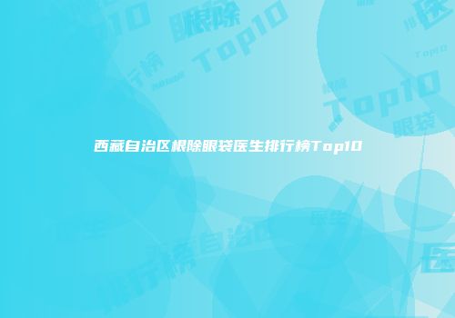 西藏自治区根除眼袋医生排行榜Top10
