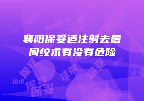 襄阳保妥适注射去眉间纹术有没有危险